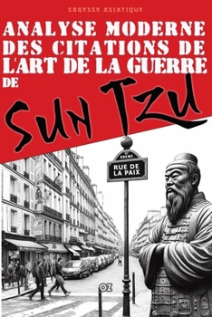 Sagesse Asiatique de Sun Tzu dans le Monde Moderne: Citations et Enseignements de L'Art de La Guerre (Sagesse Asiatique - inspirations des anciens) (French Edition)
