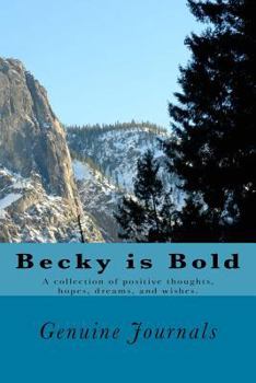 Becky Is Bold: A Collection of Positive Thoughts, Hopes, Dreams, and Wishes.