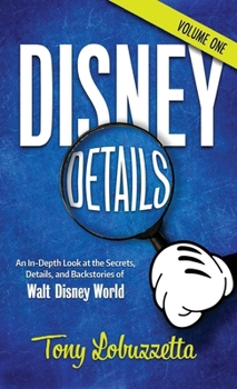Disney Details: An In-Depth Look at the Secrets, Details, and Backstories of Walt Disney World [Volume One]