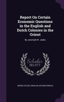 Report on Certain Economic Questions in the English and Dutch Colonies in the Orient: By Jeremiah W. Jenks