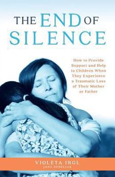 The End of Silence: How to Provide Support and Help to Children When They Experience a Traumatic Loss of Their Mother or Father