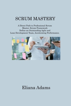 Paperback Scrum Mastery: A Direct Path to Professional Scrum Master. Scrum Framework Define an Outstanding Agile and Lean Development Team, Acc Book