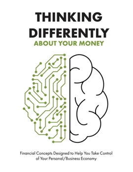 Thinking Differently about Your Money: Financial Concepts Designed to Help You Take Control of Your Personal/Business Economy