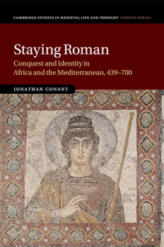 Staying Roman: Conquest and Identity in Africa and the Mediterranean, 439-700 - Book  of the Cambridge Studies in Medieval Life and Thought: Fourth Series