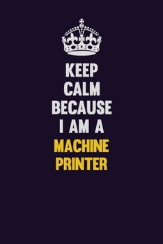 Paperback Keep Calm Because I Am A Machine Printer: Motivational and inspirational career blank lined gift notebook with matte finish Book