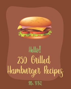 Paperback Hello! 250 Grilled Hamburger Recipes: Best Grilled Hamburger Cookbook Ever For Beginners [Book 1] Book