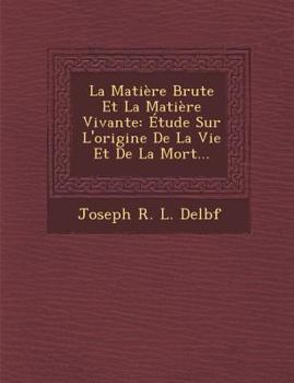 LA MATIERE BRUTE ET LA MATIERE VIVANTE, ETUDE SUR L'ORIGINE DE LA VIE ET DE LA MORT (1887) (French Edition)