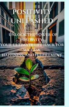 Paperback Positivity unleashed: Life hacks for a brighter you, unleashing the positivity for success, unleashing your inner light, a guide to joyful l Book