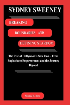 Paperback Sydney Sweeney: BREAKING BOUNDARIES AND DEFINING STARDOM: The Rise of Hollywood's New Icon - From Euphoria to Empowerment and the Journey Beyond Book