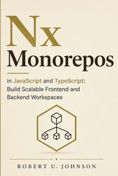 Paperback Nx Monorepos in JavaScript and TypeScript: Build Scalable Frontend and Backend Workspaces Book