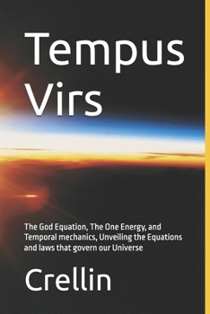 Tempus Virs: The God Equation, The One Energy, and Temporal mechanics, Unveiling the Equations and laws that govern our Universe