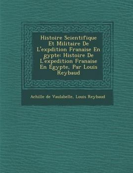 Paperback Histoire Scientifique Et Militaire de L'Exp Dition Fran Aise En Gypte: Histoire de L'Expedition Fran Aise En Egypte, Par Louis Reybaud [French] Book