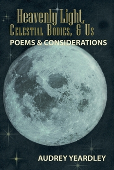 Paperback Heavenly Light, Celestial Bodies, & Us: Poems & Considerations Book