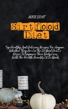 Sirtfood Diet: Top Healthy And Delicious Recipes For Anyone, Whether They Are On The Sirtfood Diet Or Desire To Empower Their Daily L