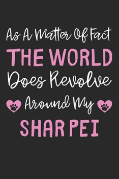As A Matter Of Fact The World Does Revolve Around My Shar Pei: Lined Journal, 120 Pages, 6 x 9, Shar Pei Dog Gift Idea, Black Matte Finish (As A ... Does Revolve Around My Shar Pei Journal)