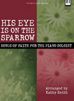 His Eye Is on the Sparrow: Songs of Faith for the Piano Soloist