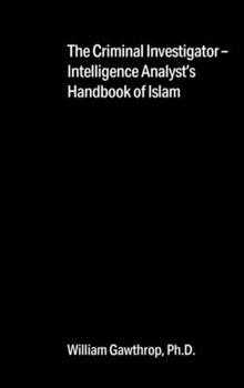 Hardcover The Criminal Investigator-Intelligence Analyst's Handbook of Islam Book