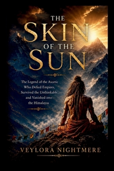 The Skin of the Sun: The Legend of the Ascetic Who Defied Empires, Survived the Unthinkable, and Vanished into the Himalayas