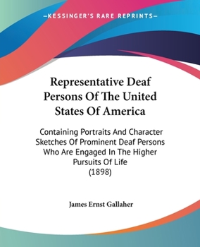 Representative Deaf Persons Of The United States Of America: Containing Portraits And Character Sketches Of Prominent Deaf Persons Who Are Engaged In The Higher Pursuits Of Life