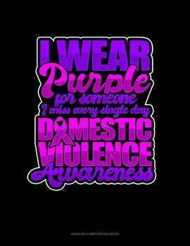 I Wear Purple For Someone I Miss Every Single Day Domestic Violence Awareness: Unruled Composition Book