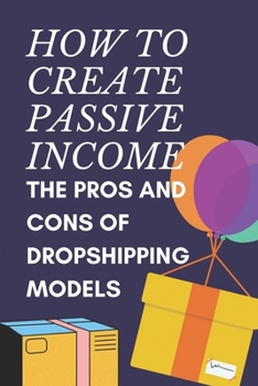Paperback How To Create Passive Income: The Pros And Cons Of Dropshipping Models: Building Business Models Book
