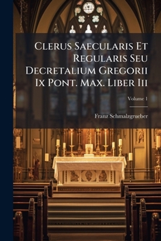 Paperback Clerus Saecularis Et Regularis Seu Decretalium Gregorii Ix Pont. Max. Liber Iii; Volume 1 Book