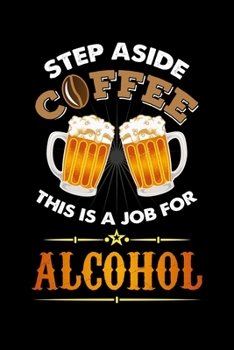 Step Aside Coffee This Is A Job for Alcohol: 120 Pages I 6x9 I Monthly Planner I  Cool Craft Beer, Caffeine & Liquor Gifts