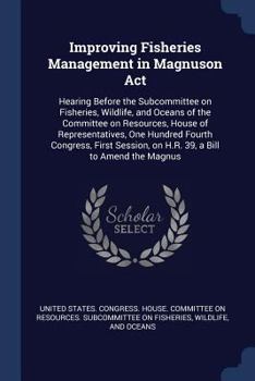 Improving Fisheries Management in Magnuson Act: Hearing Before the Subcommittee on Fisheries, Wildlife, and Oceans of the Committee on Resources, ... on H.R. 39, a Bill to Amend the Magnus