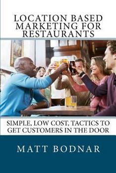 Paperback Location Based Marketing For Restaurants: Simple, Low Cost, Easy To Use Tactics To Get Customers In The Door Book