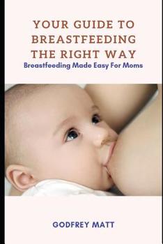 Paperback Your Guide to Breastfeeding The Right Way: Breastfeeding Made Easy For Moms Book