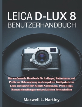 Paperback Leica D-Lux 8 Benutzerhandbuch: Das umfassende Handbuch für Anfänger, Enthusiasten und Profis zur Beherrschung des kompakten Kraftpakets von Leica mit [German] Book