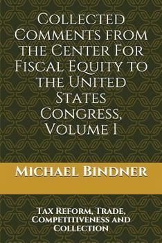 Paperback Collected Comments from the Center For Fiscal Equity to the United States Congress: Volume I Tax Reform, Trade, Competitiveness and Collection Book