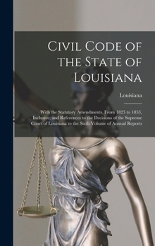 Hardcover Civil Code of the State of Louisiana: With the Statutory Amendments, From 1825 to 1853, Inclusive; and References to the Decisions of the Supreme Cour Book