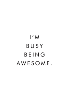 I'm Busy Being Awesome.: Blank Lined Journal, 6x9, 110 Pages, White Paper, Boss, Coworker Notebook, Journal, Diary, Funny Office Journals
