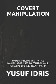 Paperback Covert Manipulation: Understanding the Tactics Manipulator Uses to Control Your Personal Life and Relationship! Book