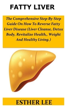 Paperback Fatty Liver: The Comprehensive Step-By-Step Guide On How To Reverse Fatty Liver Disease(Liver Cleamse, Detox Body, Revitalize Healt Book