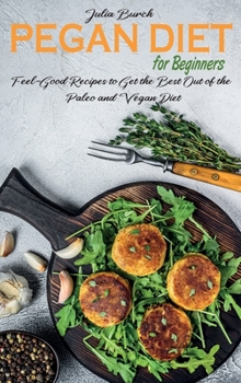 Pegan Diet for Beginners: Feel-Good Recipes to Get the Best Out of the Paleo and Vegan Diet