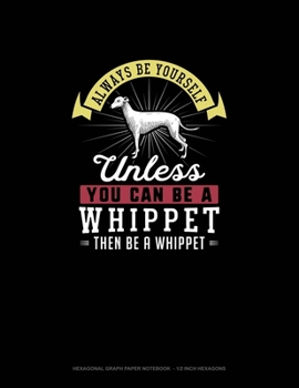 Paperback Always Be Yourself Unless You Can Be A Whippet Then Be A Whippet: Hexagonal Graph Paper Notebook - 1/2 Inch Hexagons Book