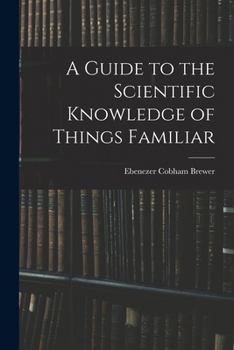 A guide to the scientific knowledge of things familiar. By Rev. Dr. Brewer ... Carefully revised, and adapted for use in families and schools of the United States.