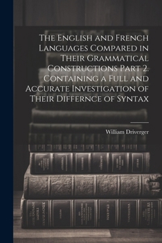 Paperback The English and French Languages Compared in Their Grammatical Constructions Part 2. Containing a Full and Accurate Investigation of Their Differnce o Book