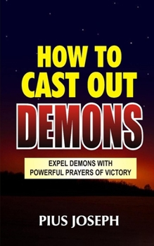Paperback How to Cast Out Demons: Expel Demons with Powerful Prayers of Victory Book