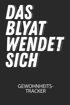 Das BLYAT wendet sich. - Gewohnheitstracker: Arbeitsbuch, um seine Gewohnheiten niederzuschreiben und gezielt sein Leben ins positive zu verbessern! (German Edition)