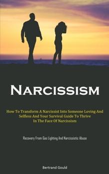 Paperback Narcissism: How To Transform A Narcissist Into Someone Loving And Selfless And Your Survival Guide To Thrive In The Face Of Narcis Book