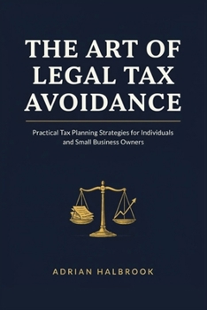 THE ART OF LEGAL TAX AVOIDANCE: Practical Tax Planning Strategies for Individuals and Small Business Owners
