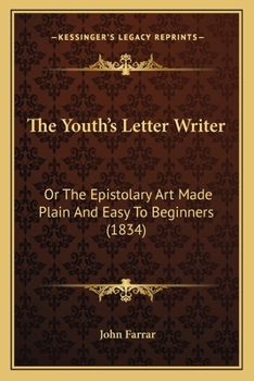 Paperback The Youth's Letter Writer: Or The Epistolary Art Made Plain And Easy To Beginners (1834) Book