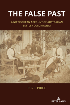 Hardcover The False Past: A Nietzschean Account of Australian Settler Colonialism Book