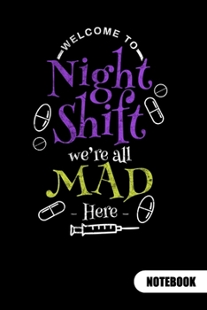 Welcome to night shift we´re all mad here. Notebook: Nurse Notebook fo a night shift nurse, Ruled 6x9.