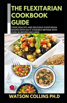 Paperback The Flexitarian Cookbook Guide: Cook Healthy and Delicious Flexitarian Recipes With Do It Yourself Method With Over 50 Recipes Included Book