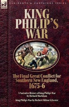 King Philip's War. The Final Great Conflict for Southern New England, 1675-6: A Narrative History of King Philip's War & King Philip's War