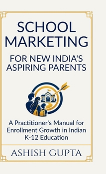 School Marketing for New India's Aspiring Parents: A Practitioner's Manual for Enrollment Growth in Indian K-12 Education